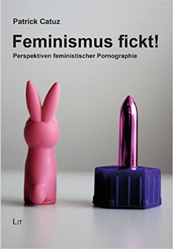 Patrick Catuz, Feminismus fickt! Feministische Pornographei